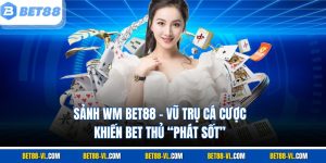 Sảnh WM Bet88 – Vũ Trụ Cá Cược Khiến Bet Thủ “Phát Sốt”